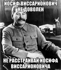 Иосиф Виссарионович не доволен Не расстраивай Иосифа Виссарионовича