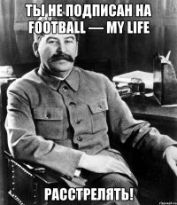 Ты не подписан на Football — My life Расстрелять!