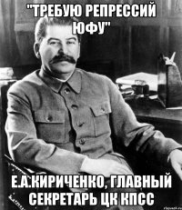 "Требую репрессий ЮФУ" Е.А.Кириченко, главный секретарь ЦК КПСС