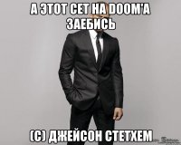 А ЭТОТ СЕТ НА DOOM'A ЗАЕБИСЬ (С) ДЖЕЙСОН СТЕТХЕМ