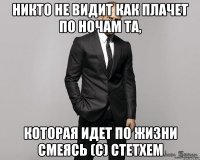 никто не видит как плачет по ночам та, которая идет по жизни смеясь (c) Стетхем