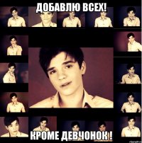 Добавлю всех! Кроме девчонок !