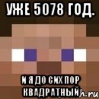 Уже 5078 год. И я до сих пор квадратный