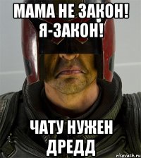 Мама не закон! Я-закон! чату нужен Дредд