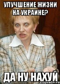 Улучшение жизни на Украине? Да ну нахуй