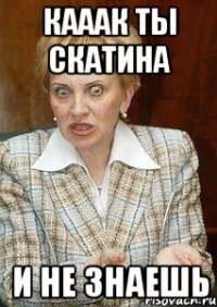 кааак ты скатина и не знаешь