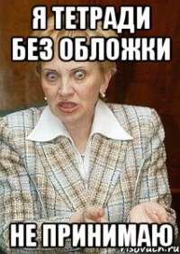 Я тетради без обложки не принимаю