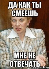 да как ты смеешь мне не отвечать