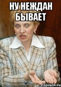 НУ НЕЖДАН БЫВАЕТ 