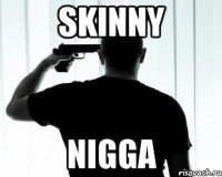 skinny nigga