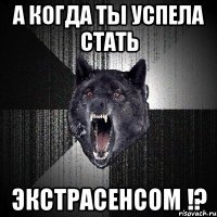 А когда ты успела стать Экстрасенсом !?