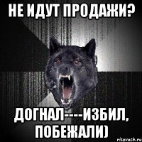 Не идут продажи? Догнал----избил, побежали)