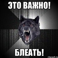 Это Важно! Блеать!