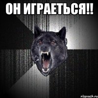 Он играеться!! 