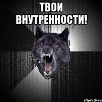 Твои внутренности! 