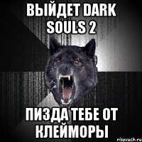 Выйдет Dark souls 2 ПИЗДА ТЕБЕ ОТ КЛЕЙМОРЫ