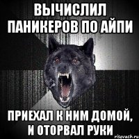 вычислил паникеров по айпи приехал к ним домой, и оторвал руки