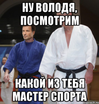 Ну Володя, посмотрим Какой из тебя мастер спорта