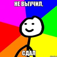 не выучил, сдал