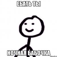 Ебать ты Ночная бабочка