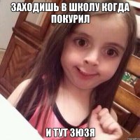 Заходишь в школу когда покурил и тут Зюзя