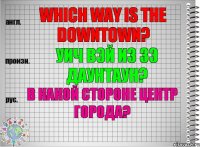 Which way is the downtown? уич вэй из зэ даунтаун? В какой стороне центр города?