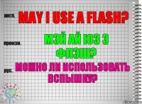 May I use a flash? мэй ай юз э флэш? Можно ли использовать вспышку?