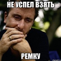 НЕ УСПЕЛ ВЗЯТЬ РЕМКУ