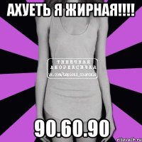 ахуеть я жирная!!!! 90.60.90