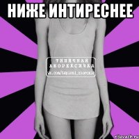 Ниже интиреснее 