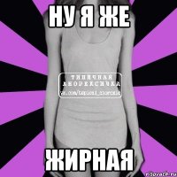 Ну я же Жирная