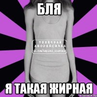 Бля я такая жирная