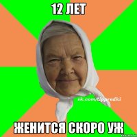 12 лет женится скоро уж