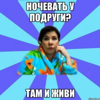 Ночевать у подруги? Там и живи