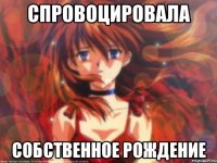Спровоцировала Собственное рождение