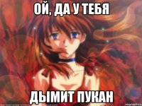 Ой, да у тебя Дымит пукан