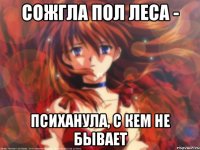 Сожгла пол леса - Психанула, с кем не бывает
