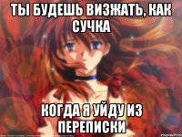 Ты будешь визжать, как сучка Когда я уйду из переписки