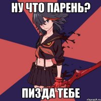 Ну что парень? Пизда тебе
