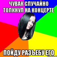 чувак случайно толкнул на концерте пойду разъебу его