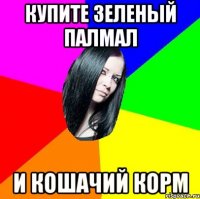 купите зеленый палмал и кошачий корм