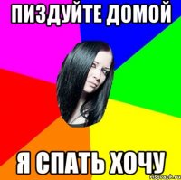 пиздуйте домой я спать хочу