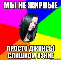 мы не жирные просто джинсы слишком узкие