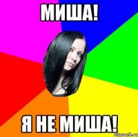 МИША! Я НЕ МИША!
