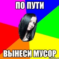 ПО ПУТИ ВЫНЕСИ МУСОР
