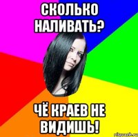 СКОЛЬКО НАЛИВАТЬ? ЧЁ КРАЕВ НЕ ВИДИШЬ!