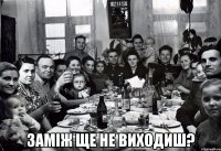 Заміж ще не виходиш?