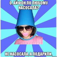 О, айфон,по любому насосала? НЕ НАСОСАЛА, А ПОДАРИЛИ.