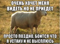 Очень хочет меня видеть но не приедет Просто поздно, боится что я устану и не высплюсь