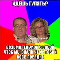 Идёшь гулять? Возьми телефон с собой чтоб мы знали что с тобой всё в порядке
